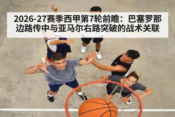 2026-27赛季西甲第7轮前瞻：巴塞罗那边路传中与亚马尔右路突破的战术关联