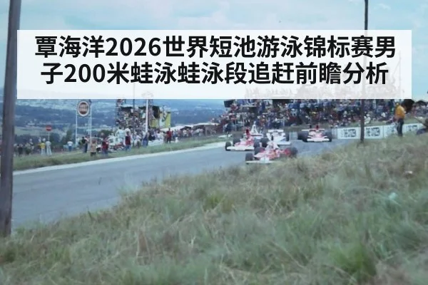 覃海洋2026世界短池游泳锦标赛男子200米蛙泳蛙泳段追赶前瞻分析